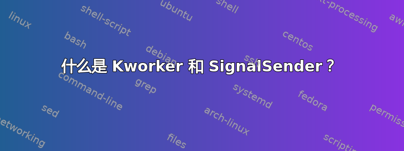 什么是 Kworker 和 SignalSender？