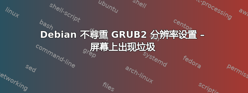 Debian 不尊重 GRUB2 分辨率设置 – 屏幕上出现垃圾