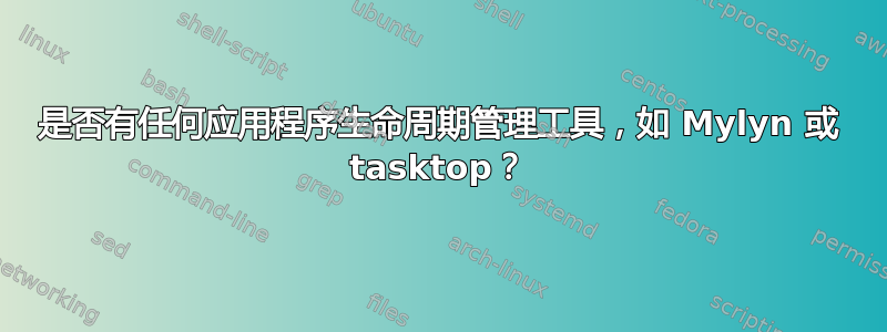 是否有任何应用程序生命周期管理工具，如 Mylyn 或 tasktop？