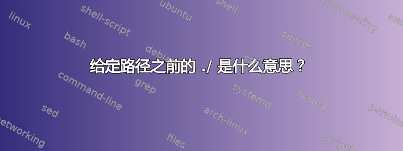 给定路径之前的 ./ 是什么意思？