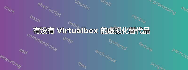 有没有 Virtualbox 的虚拟化替代品 