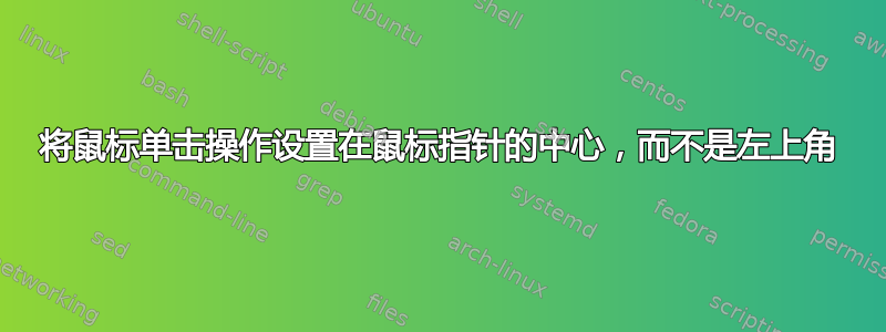 将鼠标单击操作设置在鼠标指针的中心，而不是左上角