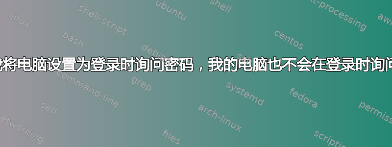 即使我将电脑设置为登录时询问密码，我的电脑也不会在登录时询问密码