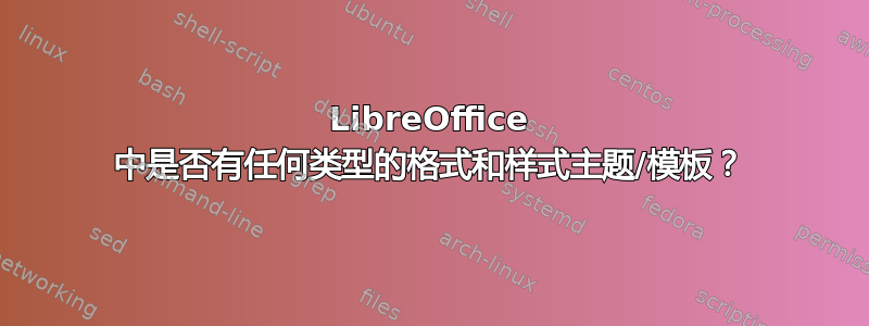 LibreOffice 中是否有任何类型的格式和样式主题/模板？