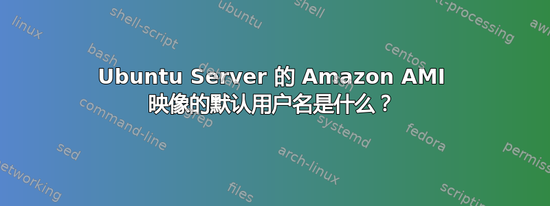 Ubuntu Server 的 Amazon AMI 映像的默认用户名是什么？