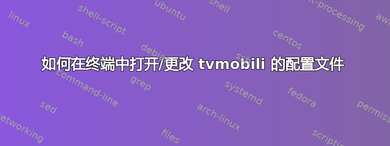 如何在终端中打开/更改 tvmobili 的配置文件