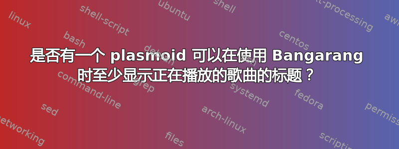 是否有一个 plasmoid 可以在使用 Bangarang 时至少显示正在播放的歌曲的标题？