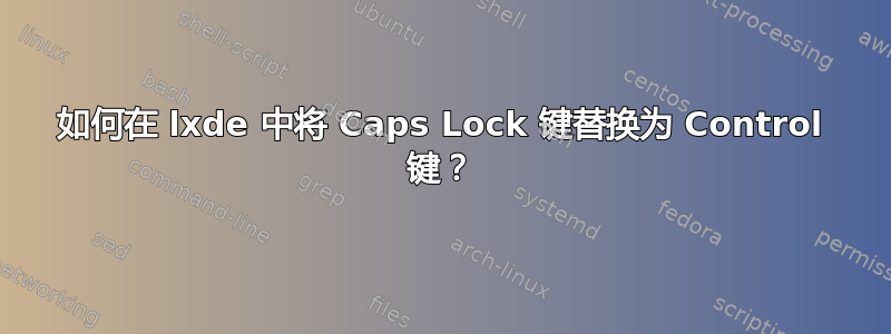 如何在 lxde 中将 Caps Lock 键替换为 Control 键？