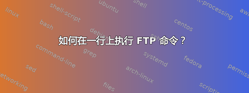 如何在一行上执行 FTP 命令？