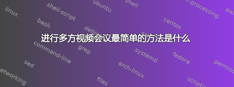 进行多方视频会议最简单的方法是什么