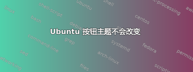 Ubuntu 按钮主题不会改变