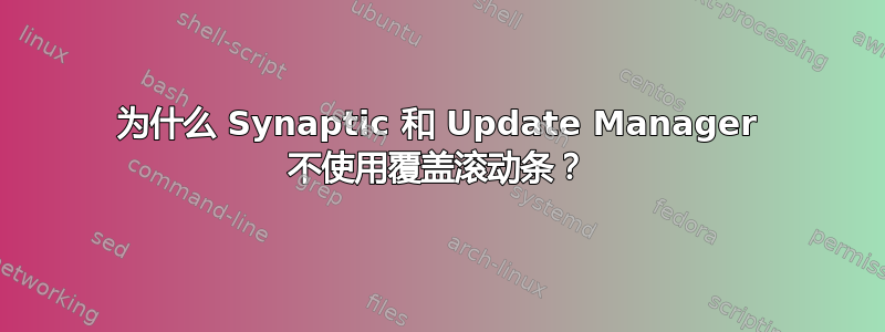 为什么 Synaptic 和 Update Manager 不使用覆盖滚动条？