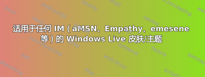 适用于任何 IM（aMSN、Empathy、emesene 等）的 Windows Live 皮肤/主题