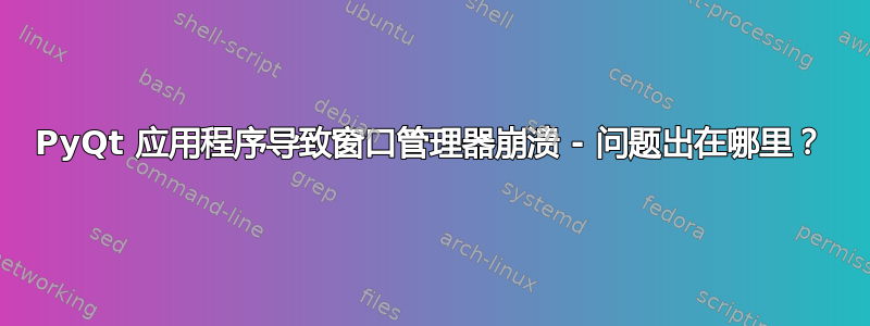 PyQt 应用程序导致窗口管理器崩溃 - 问题出在哪里？