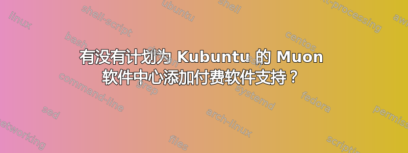 有没有计划为 Kubuntu 的 Muon 软件中心添加付费软件支持？