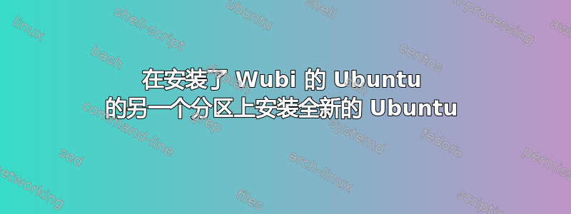 在安装了 Wubi 的 Ubuntu 的另一个分区上安装全新的 Ubuntu