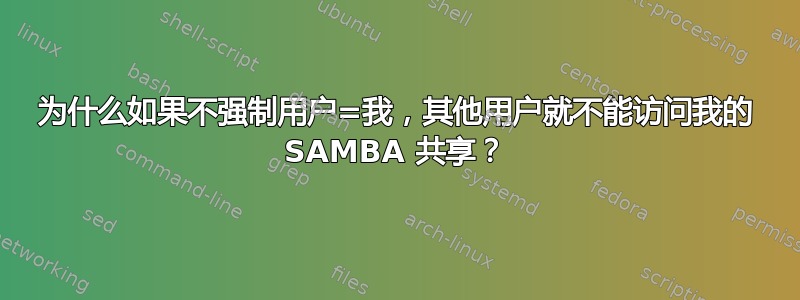 为什么如果不强制用户=我，其他用户就不能访问我的 SAMBA 共享？