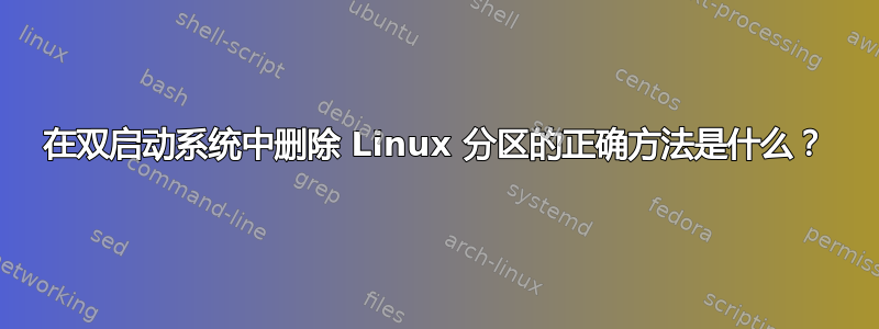 在双启动系统中删除 Linux 分区的正确方法是什么？