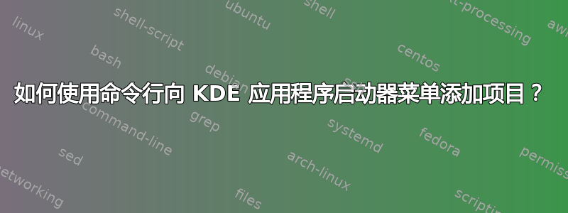 如何使用命令行向 KDE 应用程序启动器菜单添加项目？