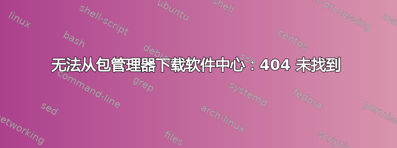 无法从包管理器下载软件中心：404 未找到