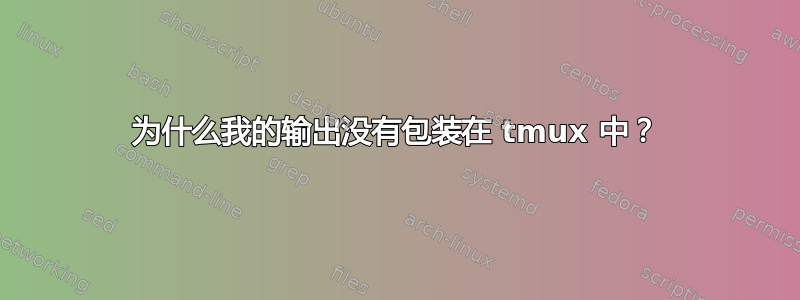 为什么我的输出没有包装在 tmux 中？