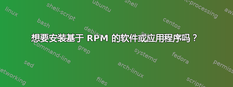 想要安装基于 RPM 的软件或应用程序吗？