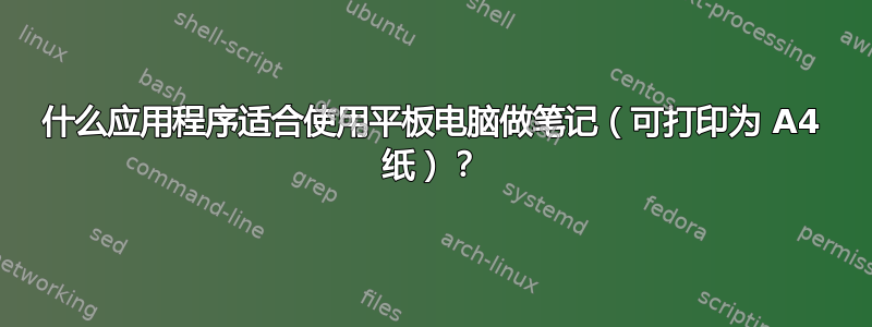 什么应用程序适合使用平板电脑做笔记（可打印为 A4 纸）？