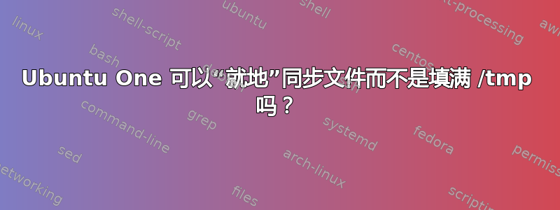 Ubuntu One 可以“就地”同步文件而不是填满 /tmp 吗？