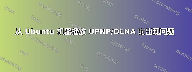 从 Ubuntu 机器播放 UPNP/DLNA 时出现问题