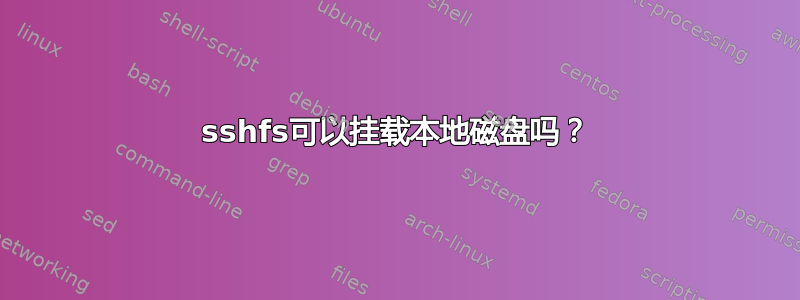 sshfs可以挂载本地磁盘吗？