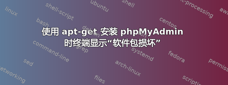 使用 apt-get 安装 phpMyAdmin 时终端显示“软件包损坏”