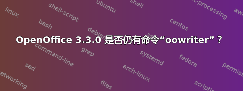 OpenOffice 3.3.0 是否仍有命令“oowriter”？