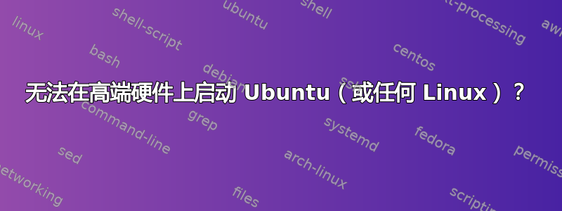 无法在高端硬件上启动 Ubuntu（或任何 Linux）？