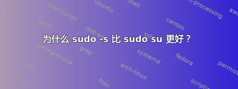 为什么 sudo -s 比 sudo su 更好？