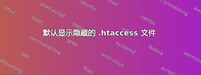 默认显示隐藏的 .htaccess 文件