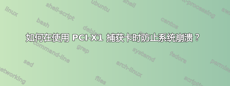 如何在使用 PCI-X1 捕获卡时防止系统崩溃？