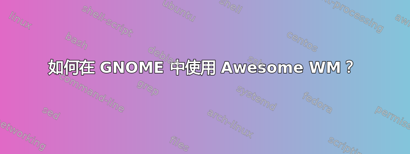 如何在 GNOME 中使用 Awesome WM？