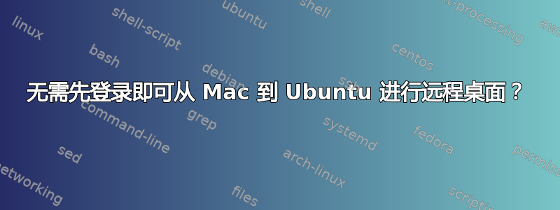 无需先登录即可从 Mac 到 Ubuntu 进行远程桌面？