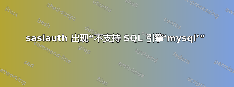 saslauth 出现“不支持 SQL 引擎‘mysql’”