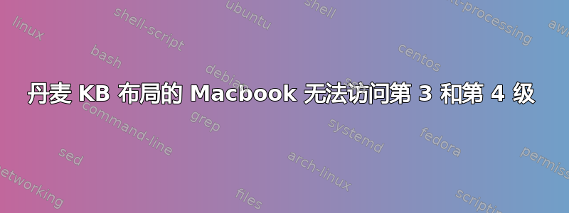 丹麦 KB 布局的 Macbook 无法访问第 3 和第 4 级