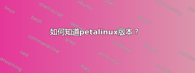 如何知道petalinux版本？ 