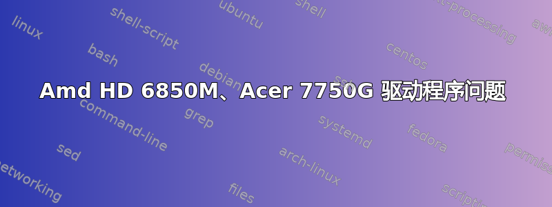 Amd HD 6850M、Acer 7750G 驱动程序问题