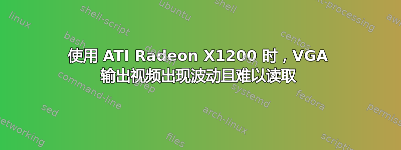 使用 ATI Radeon X1200 时，VGA 输出视频出现波动且难以读取