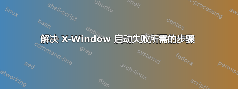 解决 X-Window 启动失败所需的步骤