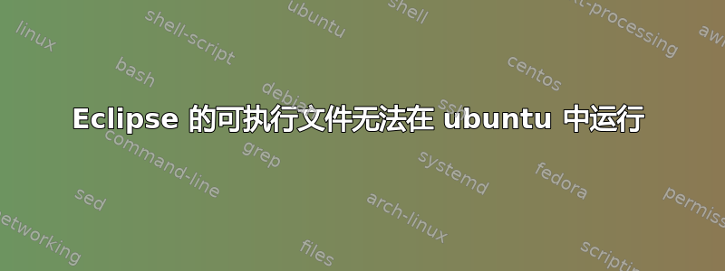 Eclipse 的可执行文件无法在 ubuntu 中运行