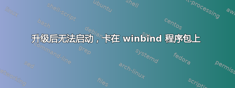 升级后无法启动，卡在 winbind 程序包上