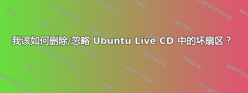 我该如何删除/忽略 Ubuntu Live CD 中的坏扇区？