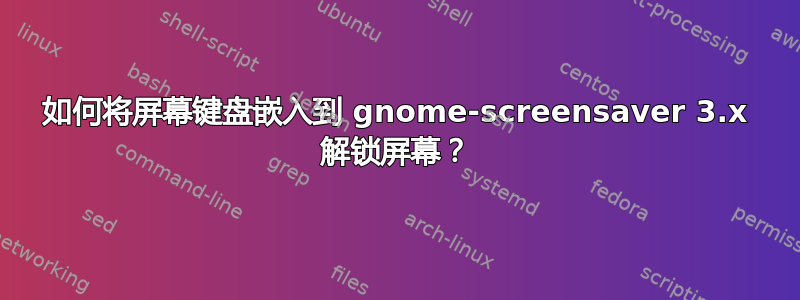 如何将屏幕键盘嵌入到 gnome-screensaver 3.x 解锁屏幕？