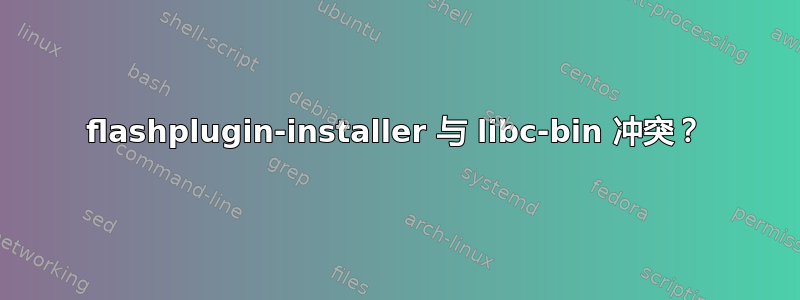 flashplugin-installer 与 libc-bin 冲突？