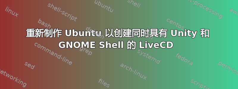 重新制作 Ubuntu 以创建同时具有 Unity 和 GNOME Shell 的 LiveCD 